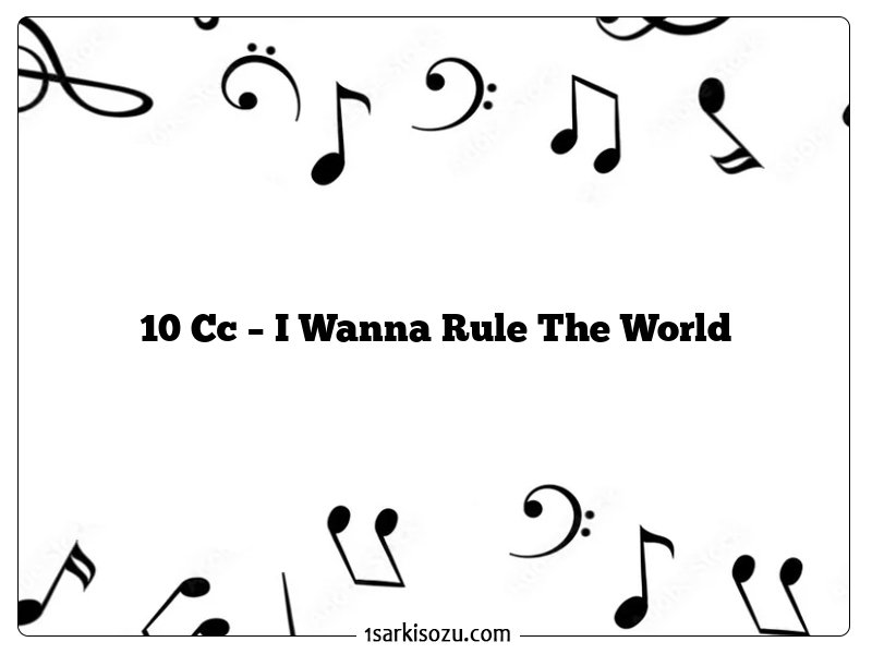 10 Cc – I Wanna Rule The World