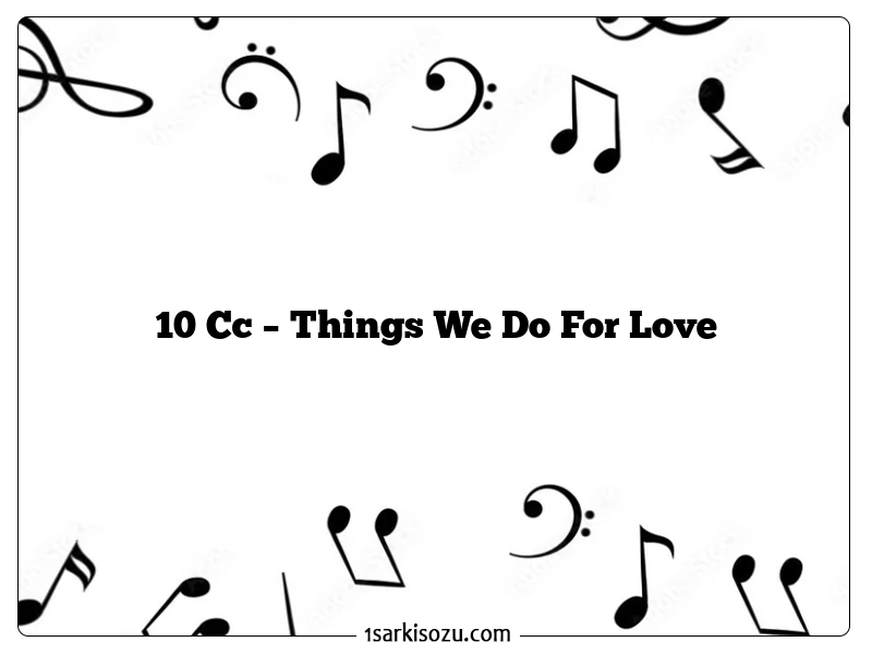 10 Cc – Things We Do For Love