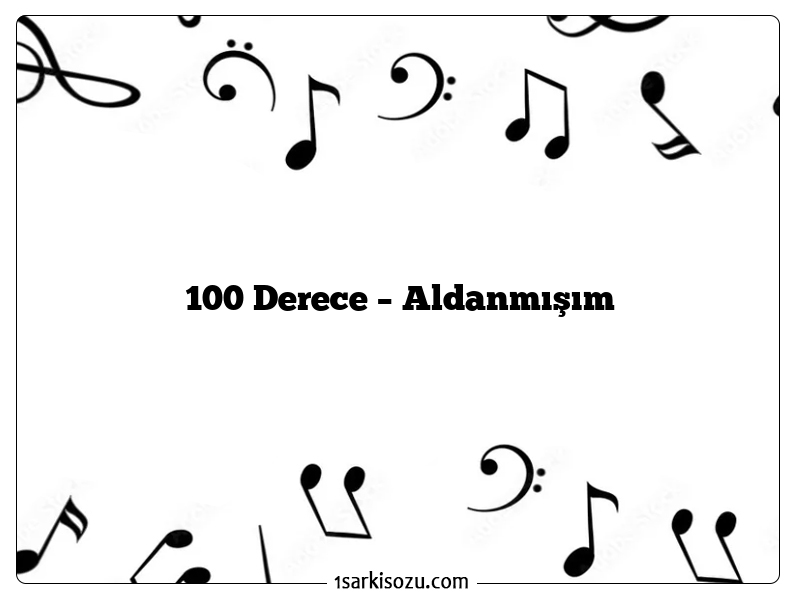 100 Derece – Aldanmışım