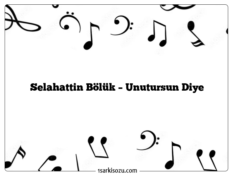 Selahattin Bölük – Unutursun Diye