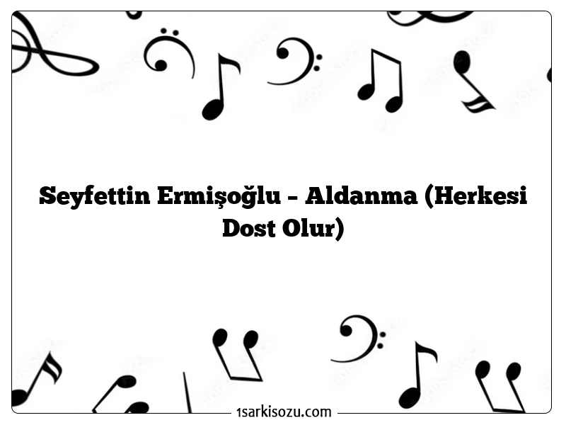 Seyfettin Ermişoğlu – Aldanma (Herkesi Dost Olur)