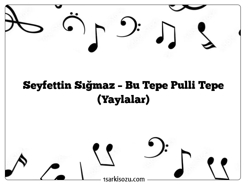 Seyfettin Sığmaz – Bu Tepe Pulli Tepe (Yaylalar)