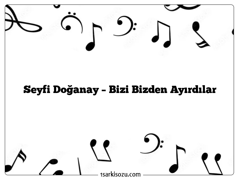 Seyfi Doğanay – Bizi Bizden Ayırdılar