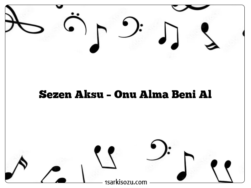 Sezen Aksu – Onu Alma Beni Al