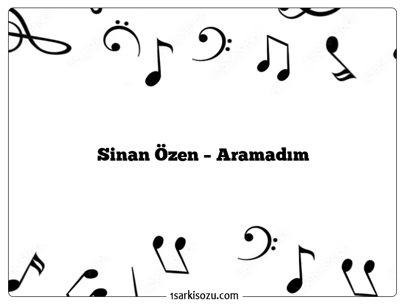 Sinan Özen – Aramadım