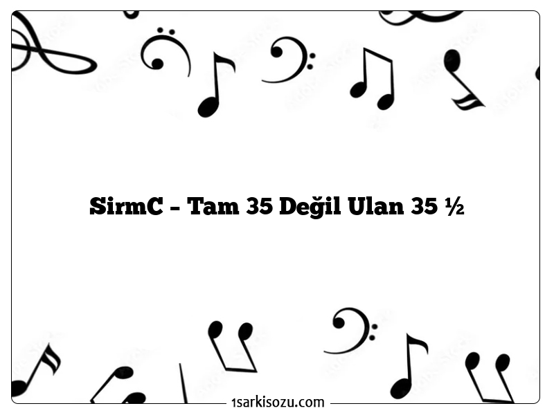 SirmC – Tam 35 Değil Ulan 35 ½