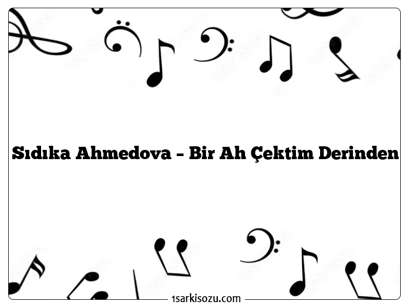 Sıdıka Ahmedova – Bir Ah Çektim Derinden