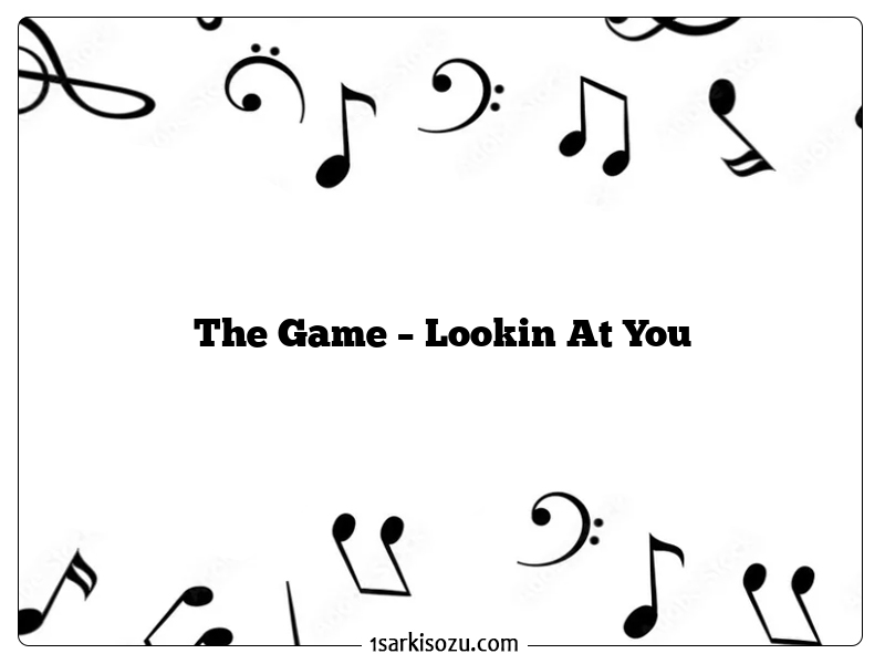 The Game – Lookin At You