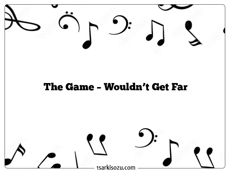 The Game – Wouldn’t Get Far