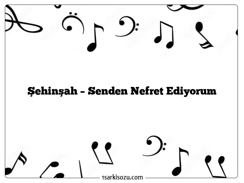 Şehinşah – Senden Nefret Ediyorum