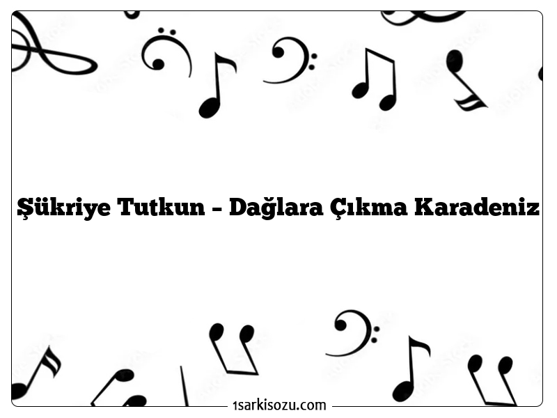 Şükriye Tutkun – Dağlara Çıkma Karadeniz