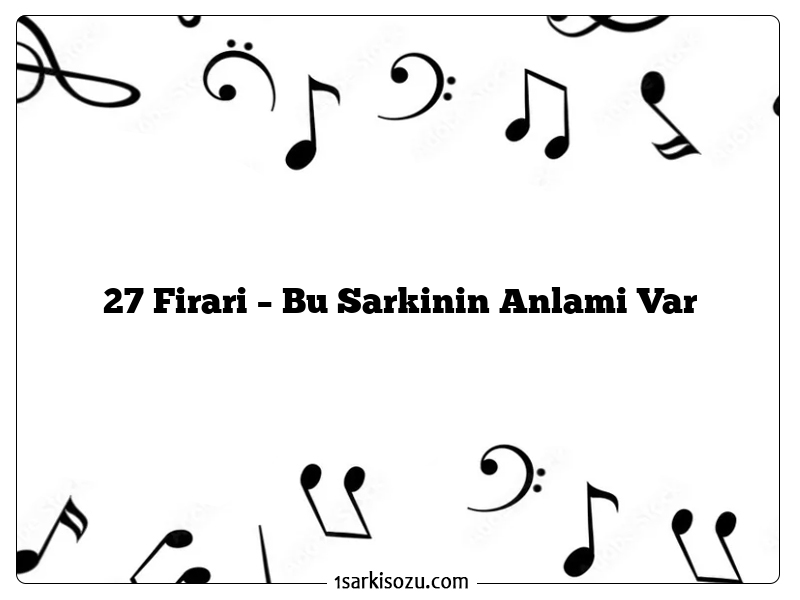 27 Firari – Bu Sarkinin Anlami Var