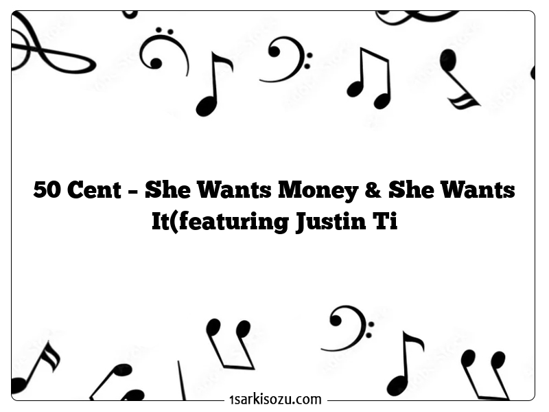 50 Cent – She Wants Money & She Wants It(featuring Justin Ti