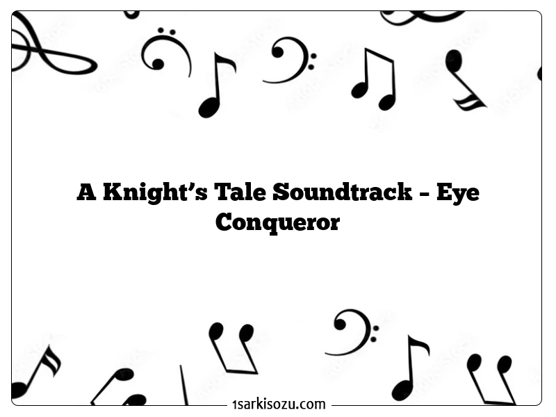 A Knight’s Tale Soundtrack – Eye Conqueror