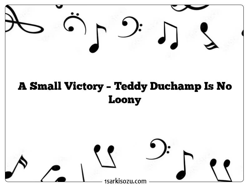 A Small Victory – Teddy Duchamp Is No Loony