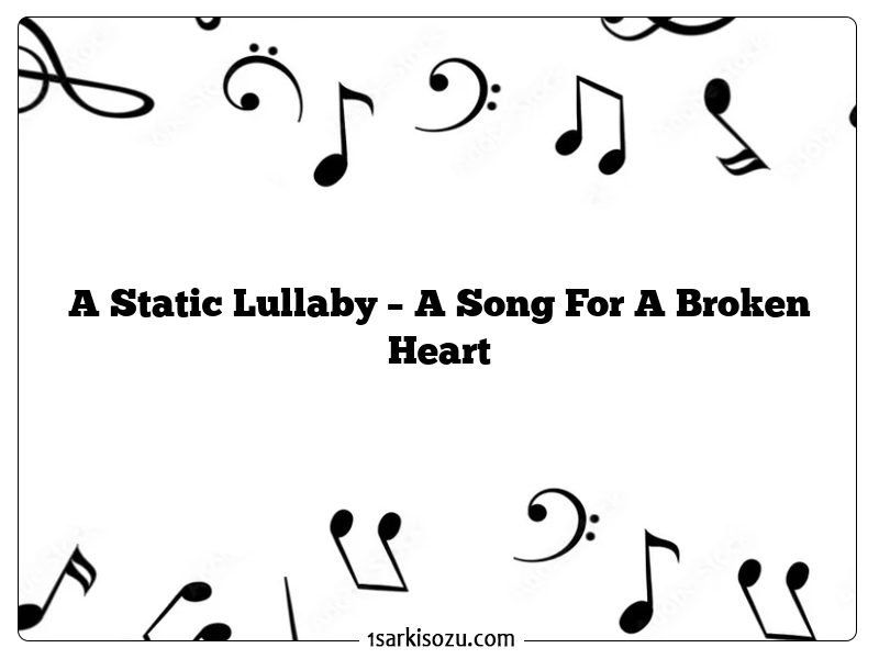 A Static Lullaby – A Song For A Broken Heart