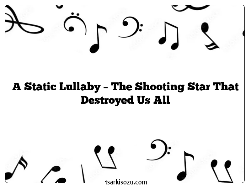 A Static Lullaby – The Shooting Star That Destroyed Us All