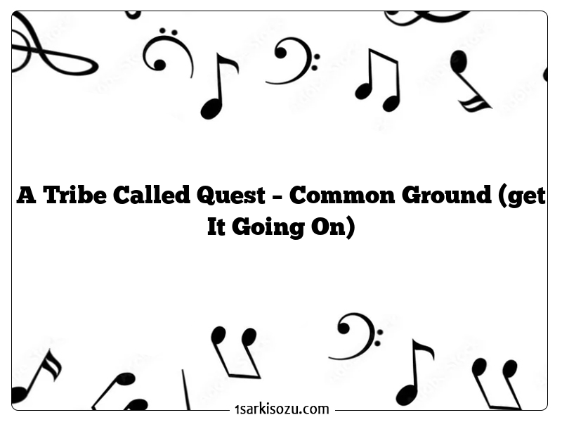 A Tribe Called Quest – Common Ground (get It Going On)