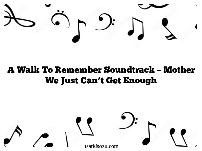 A Walk To Remember Soundtrack – Mother We Just Can’t Get Enough