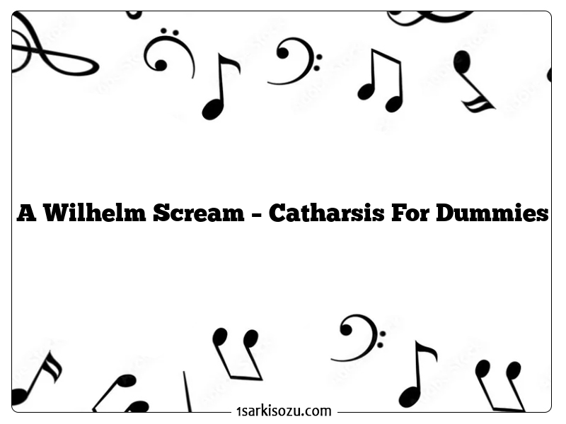 A Wilhelm Scream – Catharsis For Dummies