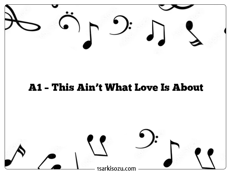 A1 – This Ain’t What Love Is About