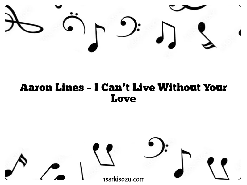 Aaron Lines – I Can’t Live Without Your Love