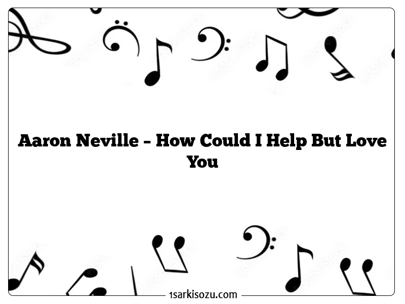 Aaron Neville – How Could I Help But Love You