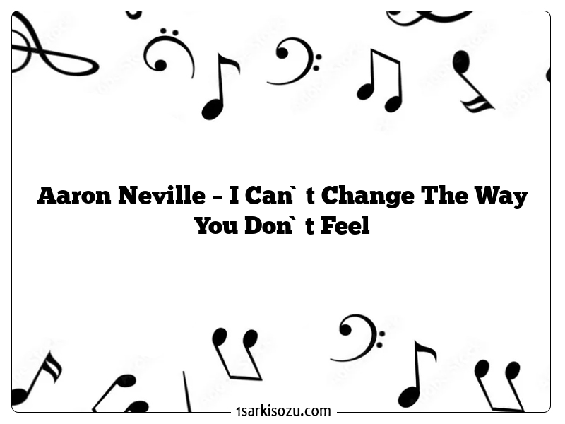 Aaron Neville – I Can`t Change The Way You Don`t Feel