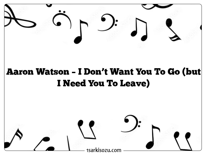 Aaron Watson – I Don’t Want You To Go (but I Need You To Leave)