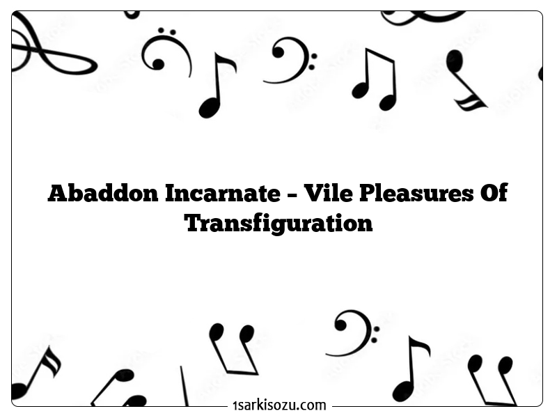 Abaddon Incarnate – Vile Pleasures Of Transfiguration