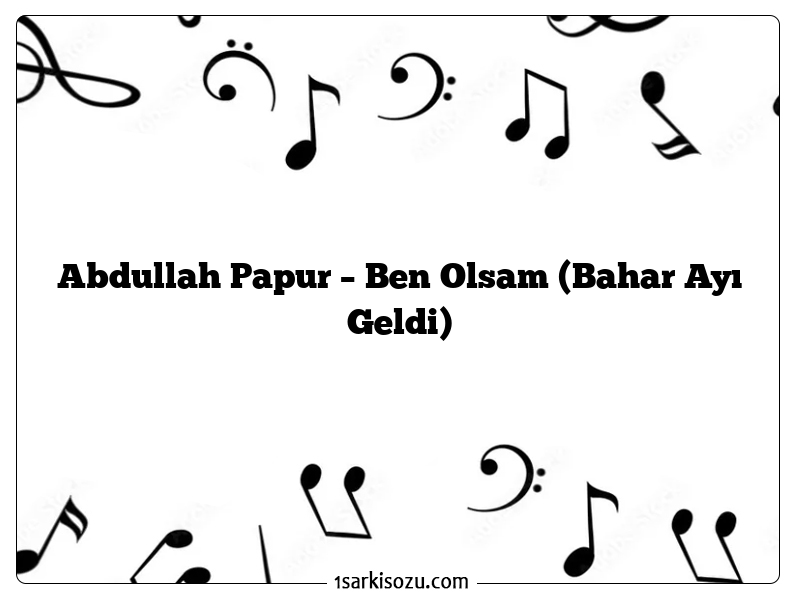 Abdullah Papur – Ben Olsam (Bahar Ayı Geldi)