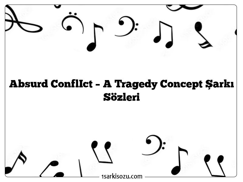 Absurd ConflIct – A Tragedy Concept Şarkı Sözleri