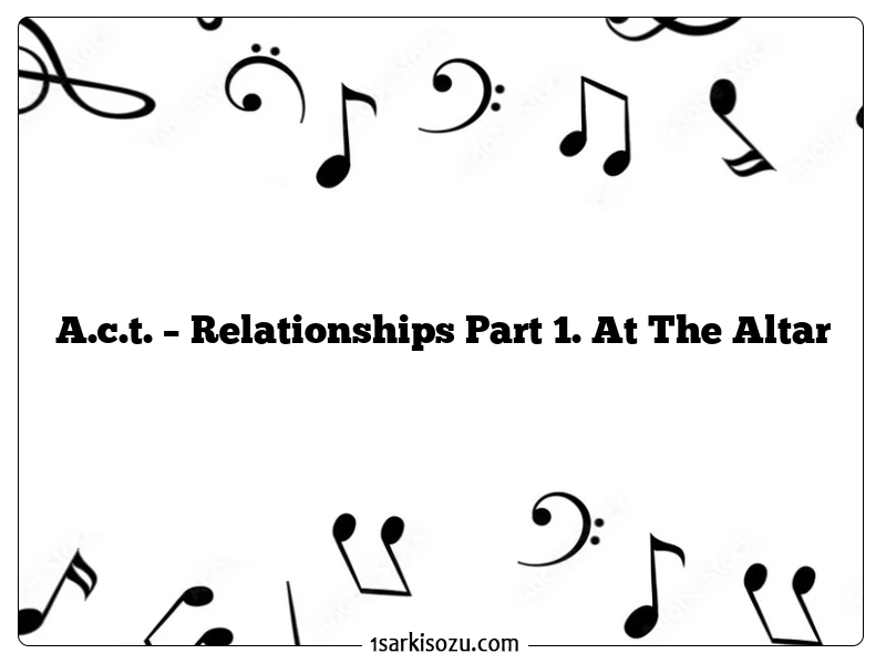 A.c.t. – Relationships Part 1. At The Altar