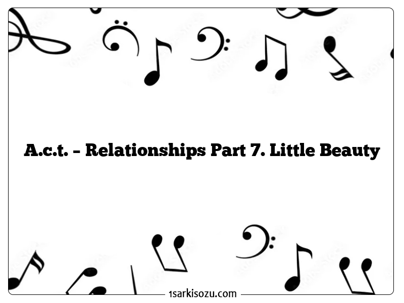 A.c.t. – Relationships Part 7. Little Beauty