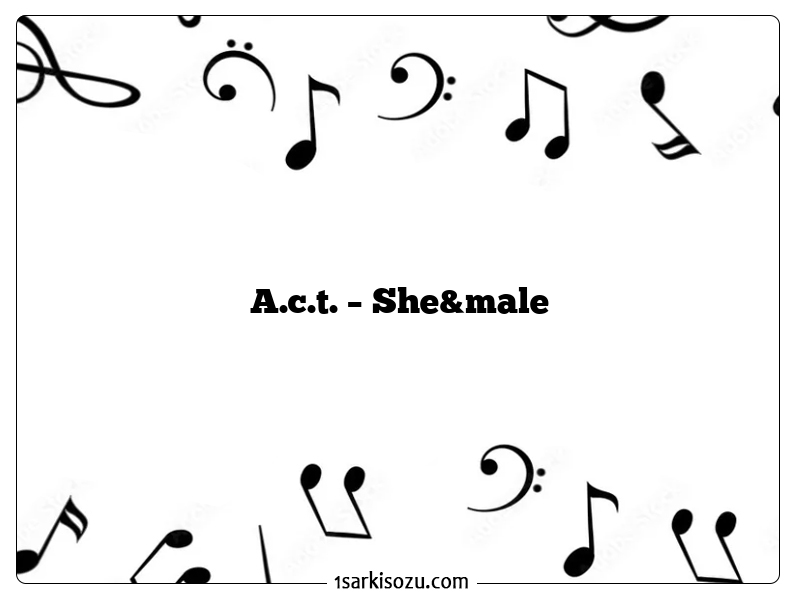 A.c.t. – She&male