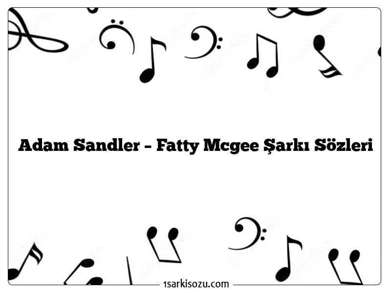 Adam Sandler – Fatty Mcgee Şarkı Sözleri