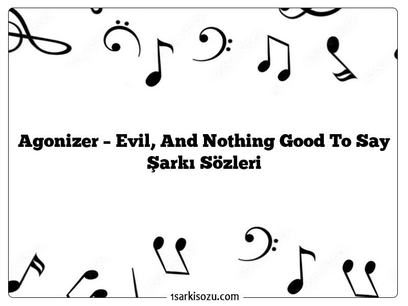 Agonizer – Evil, And Nothing Good To Say Şarkı Sözleri