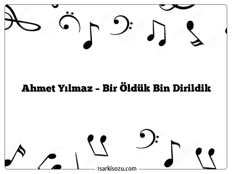 Ahmet Yılmaz – Bir Öldük Bin Dirildik