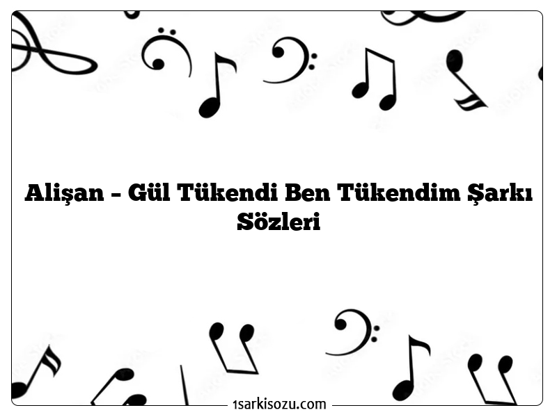 Alişan – Gül Tükendi Ben Tükendim Şarkı Sözleri