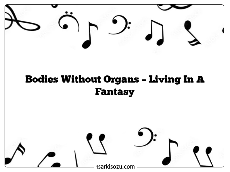 Bodies Without Organs – Living In A Fantasy