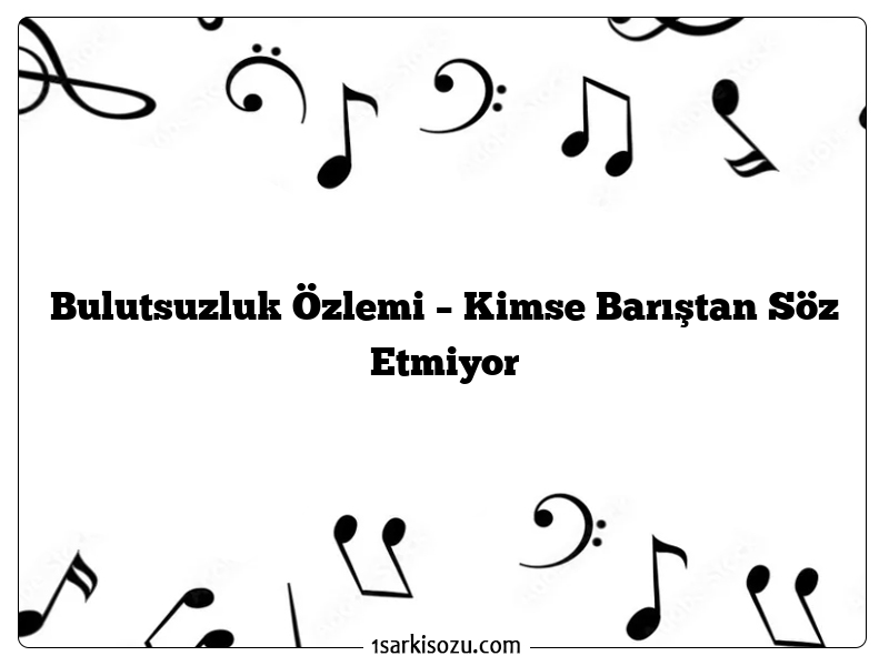 Bulutsuzluk Özlemi – Kimse Barıştan Söz Etmiyor