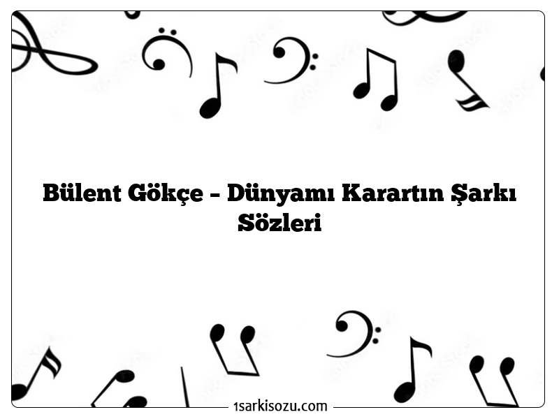 Bülent Gökçe – Dünyamı Karartın Şarkı Sözleri