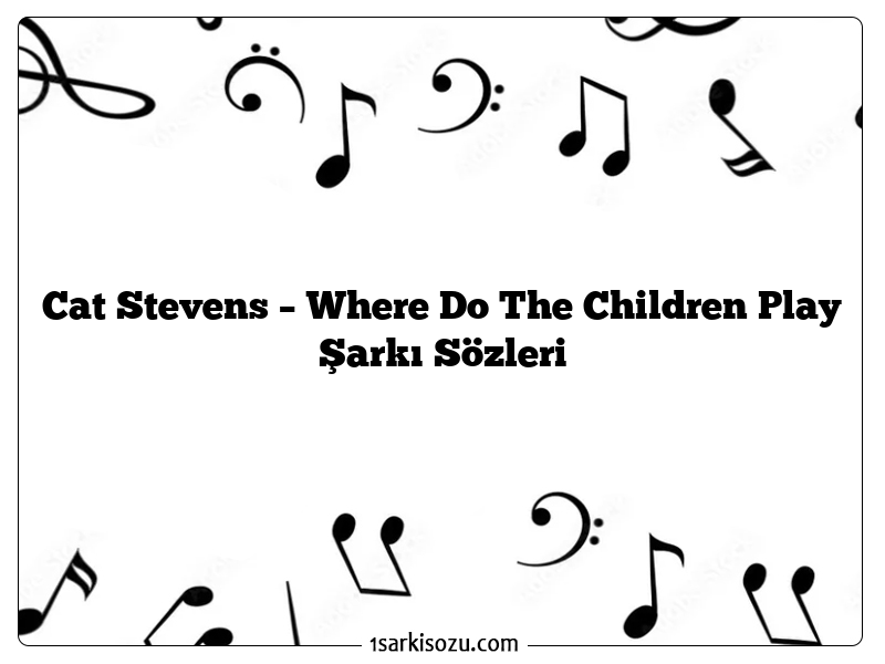 Cat Stevens – Where Do The Children Play Şarkı Sözleri