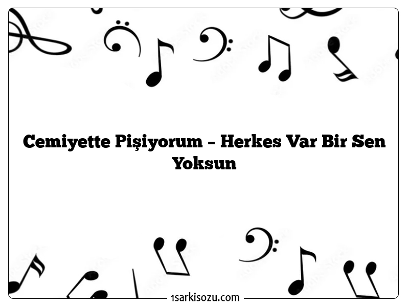 Cemiyette Pişiyorum – Herkes Var Bir Sen Yoksun