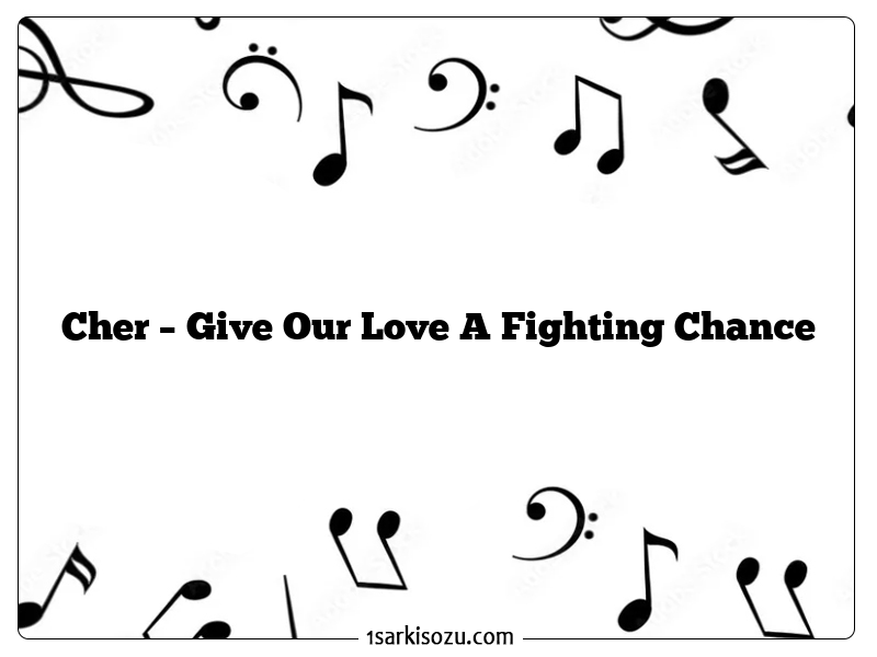 Cher – Give Our Love A Fighting Chance