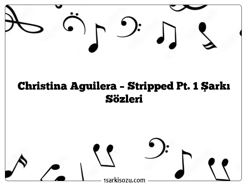 Christina Aguilera – Stripped Pt. 1 Şarkı Sözleri