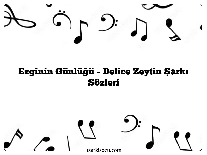 Ezginin Günlüğü – Delice Zeytin Şarkı Sözleri