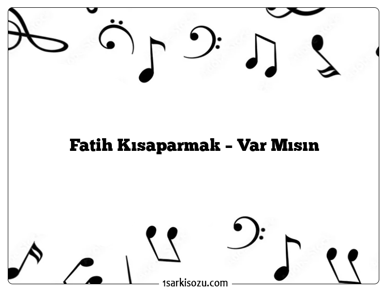 Fatih Kısaparmak – Var Mısın