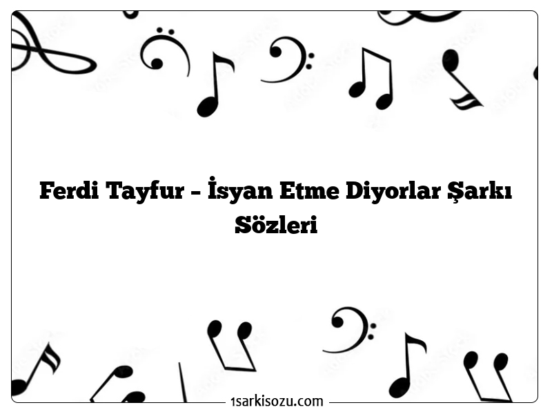 Ferdi Tayfur – İsyan Etme Diyorlar Şarkı Sözleri