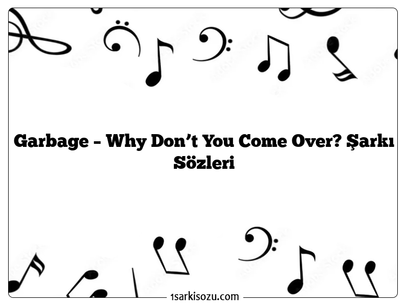 Garbage – Why Don’t You Come Over? Şarkı Sözleri